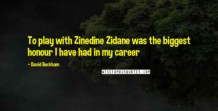 David Beckham Quotes: To play with Zinedine Zidane was the biggest honour I have had in my career