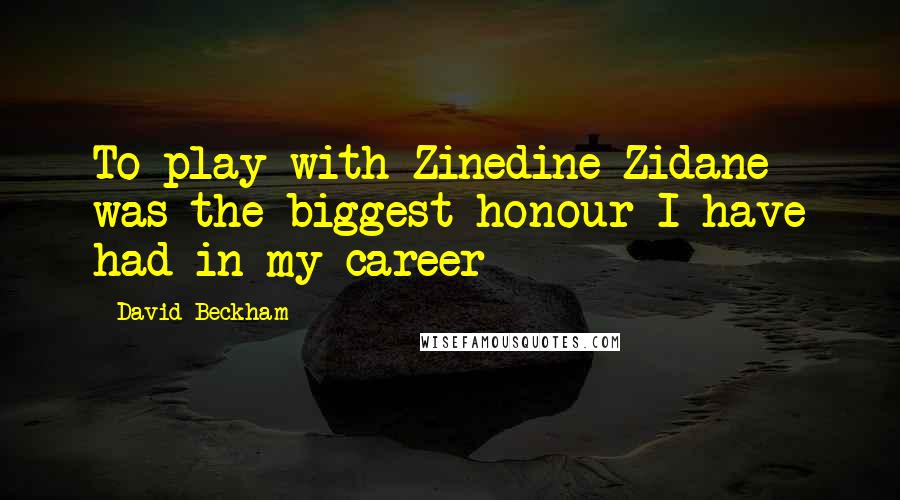 David Beckham Quotes: To play with Zinedine Zidane was the biggest honour I have had in my career