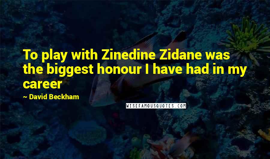 David Beckham Quotes: To play with Zinedine Zidane was the biggest honour I have had in my career