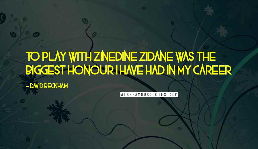 David Beckham Quotes: To play with Zinedine Zidane was the biggest honour I have had in my career