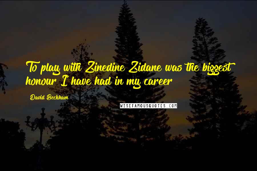 David Beckham Quotes: To play with Zinedine Zidane was the biggest honour I have had in my career