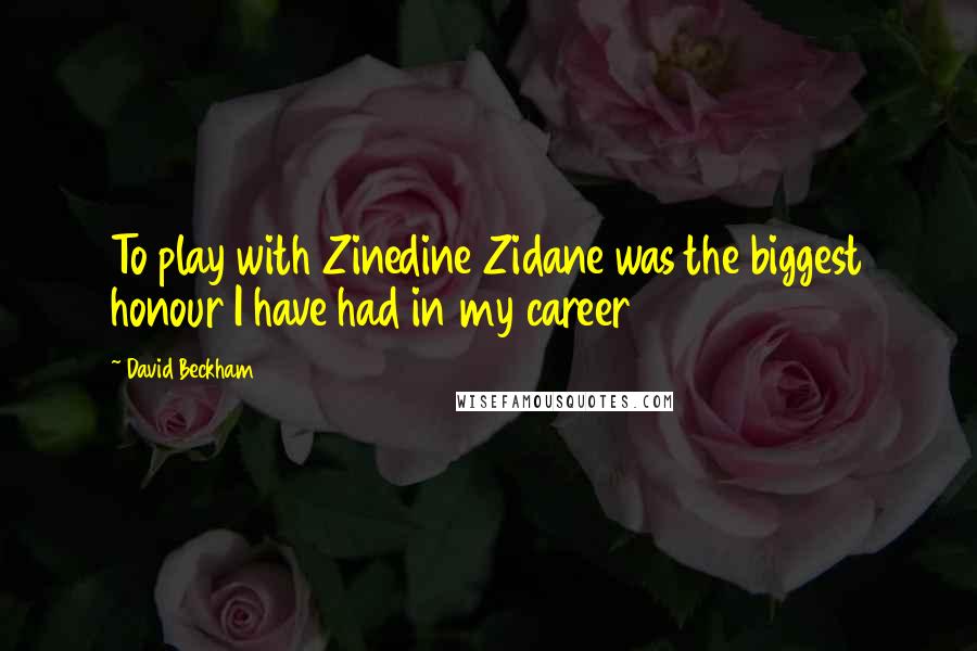 David Beckham Quotes: To play with Zinedine Zidane was the biggest honour I have had in my career