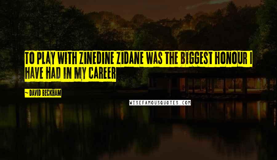 David Beckham Quotes: To play with Zinedine Zidane was the biggest honour I have had in my career