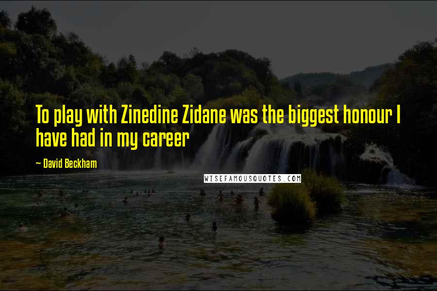 David Beckham Quotes: To play with Zinedine Zidane was the biggest honour I have had in my career