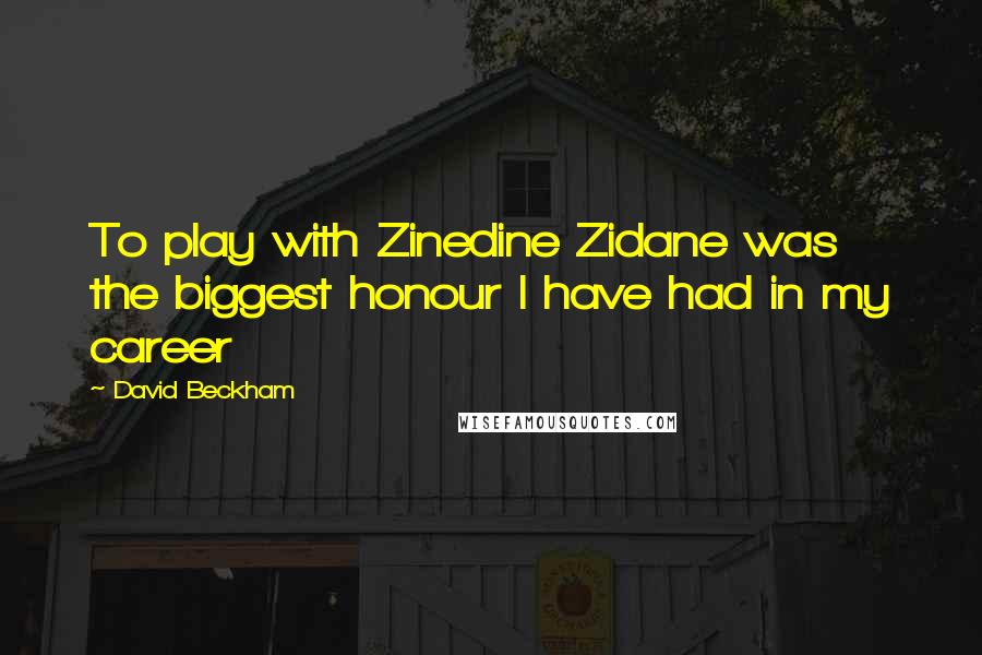David Beckham Quotes: To play with Zinedine Zidane was the biggest honour I have had in my career