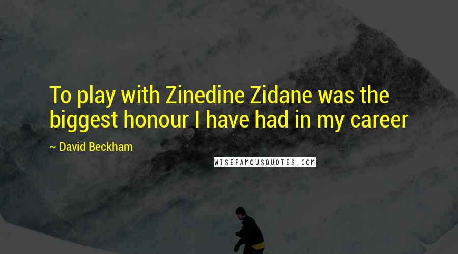 David Beckham Quotes: To play with Zinedine Zidane was the biggest honour I have had in my career