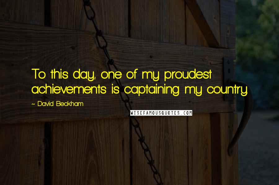 David Beckham Quotes: To this day, one of my proudest achievements is captaining my country.