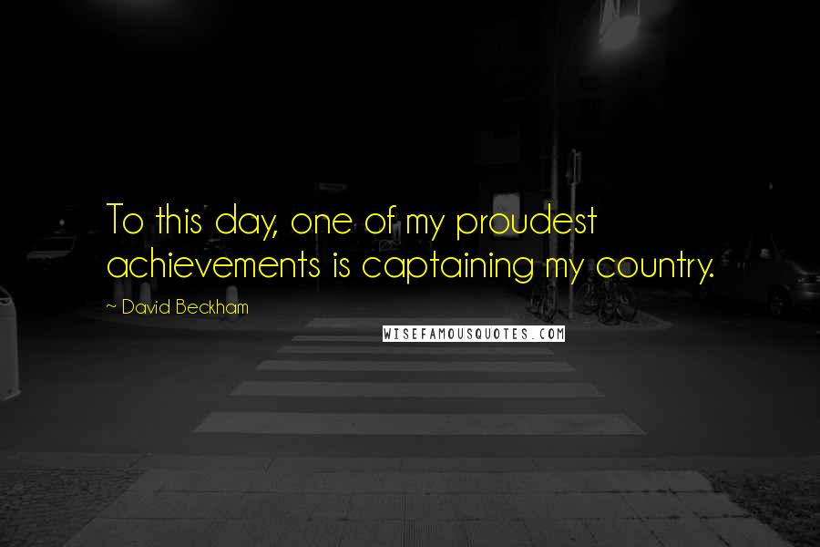 David Beckham Quotes: To this day, one of my proudest achievements is captaining my country.