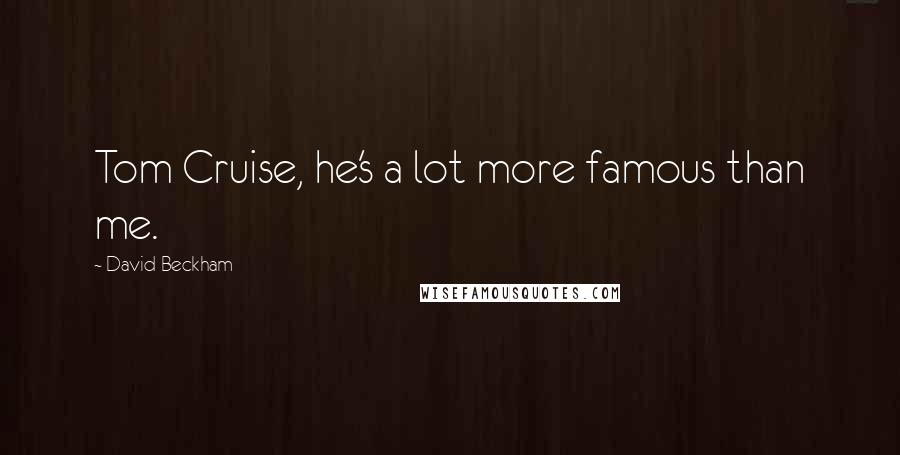 David Beckham Quotes: Tom Cruise, he's a lot more famous than me.