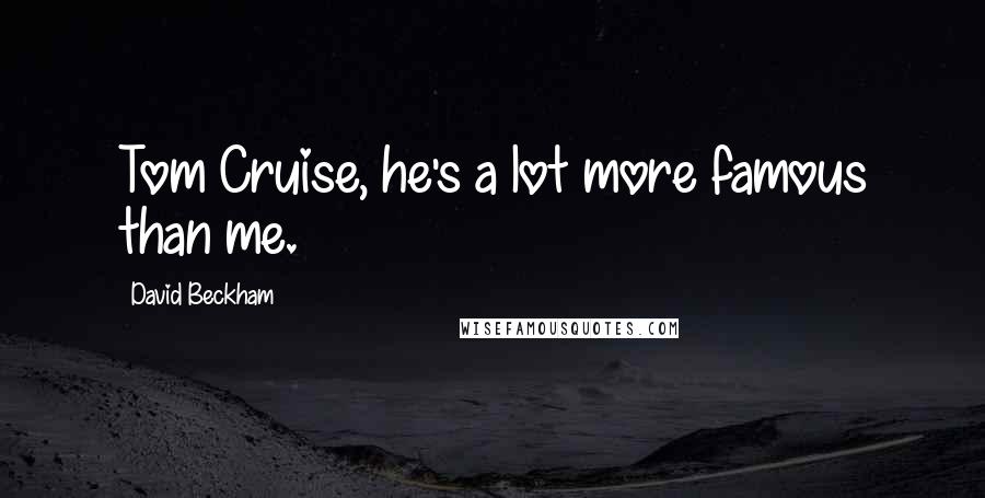 David Beckham Quotes: Tom Cruise, he's a lot more famous than me.