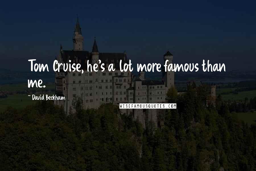 David Beckham Quotes: Tom Cruise, he's a lot more famous than me.