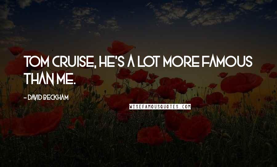 David Beckham Quotes: Tom Cruise, he's a lot more famous than me.