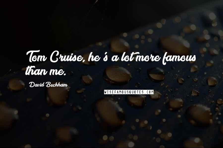 David Beckham Quotes: Tom Cruise, he's a lot more famous than me.