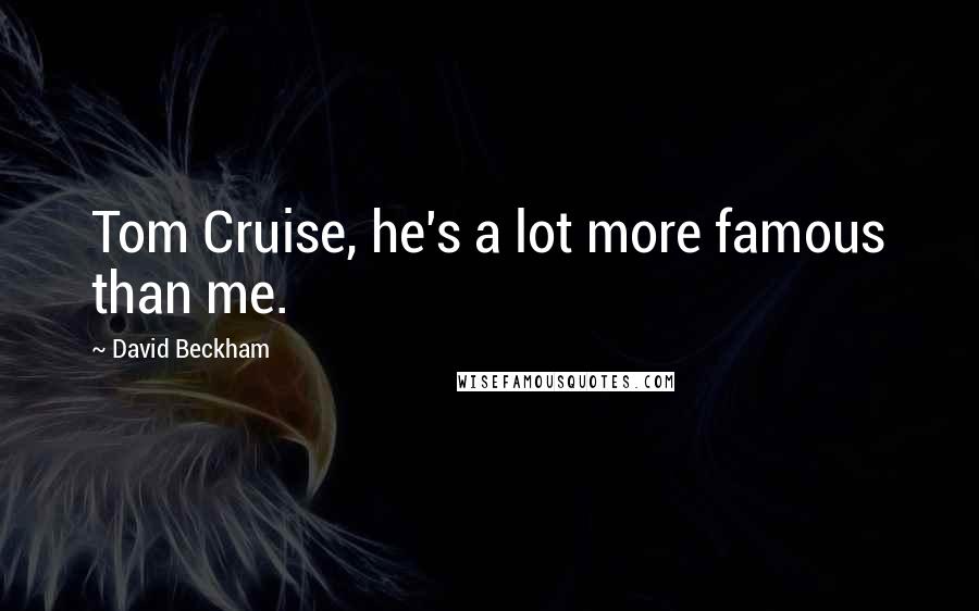 David Beckham Quotes: Tom Cruise, he's a lot more famous than me.