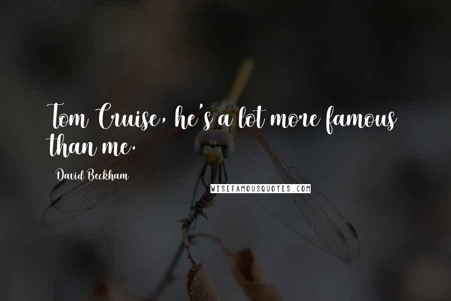 David Beckham Quotes: Tom Cruise, he's a lot more famous than me.