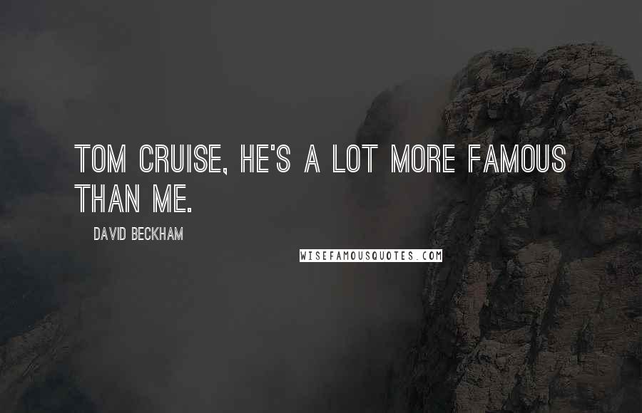 David Beckham Quotes: Tom Cruise, he's a lot more famous than me.