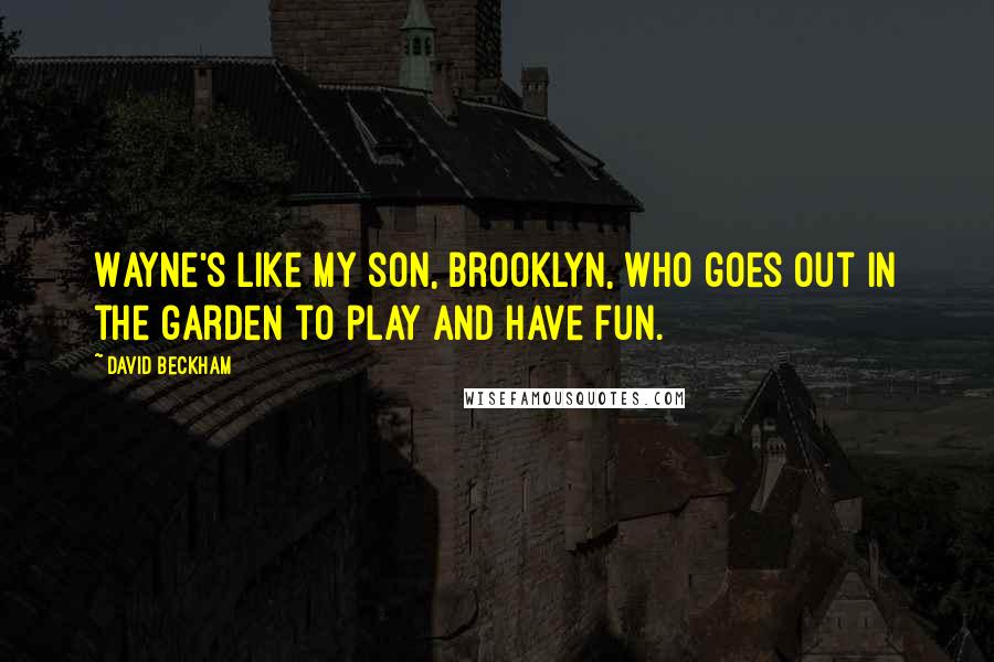David Beckham Quotes: Wayne's like my son, Brooklyn, who goes out in the garden to play and have fun.