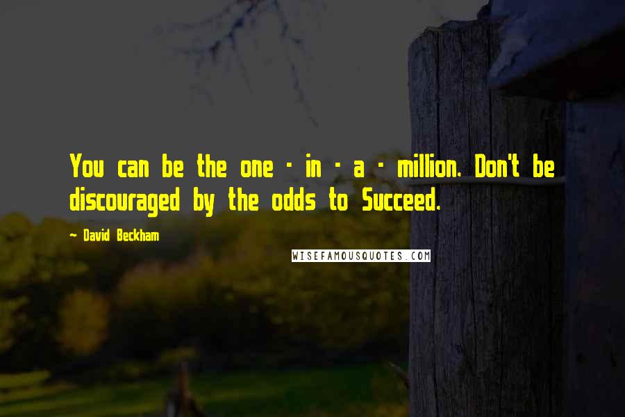 David Beckham Quotes: You can be the one - in - a - million. Don't be discouraged by the odds to Succeed.