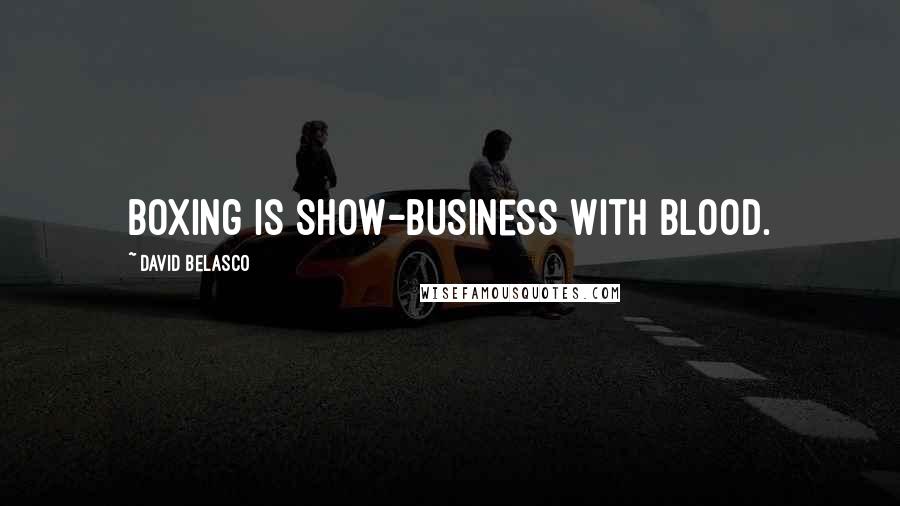 David Belasco Quotes: Boxing is show-business with blood.