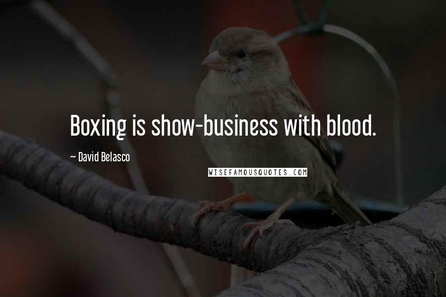 David Belasco Quotes: Boxing is show-business with blood.