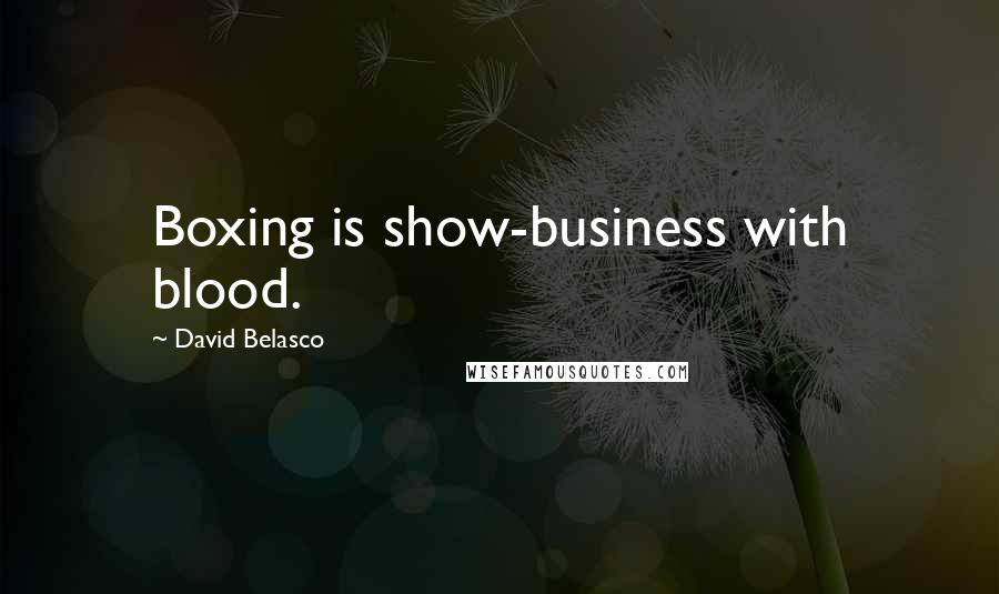 David Belasco Quotes: Boxing is show-business with blood.