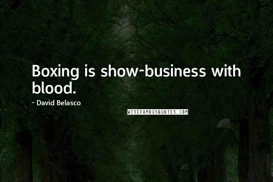 David Belasco Quotes: Boxing is show-business with blood.