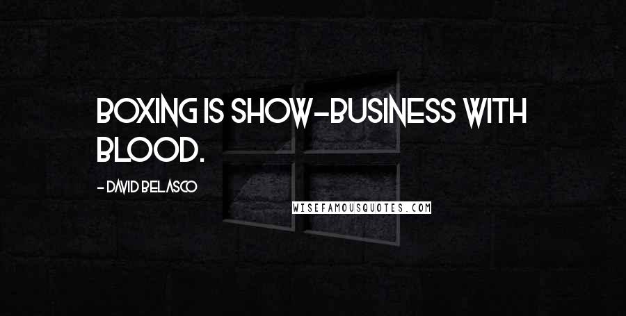 David Belasco Quotes: Boxing is show-business with blood.