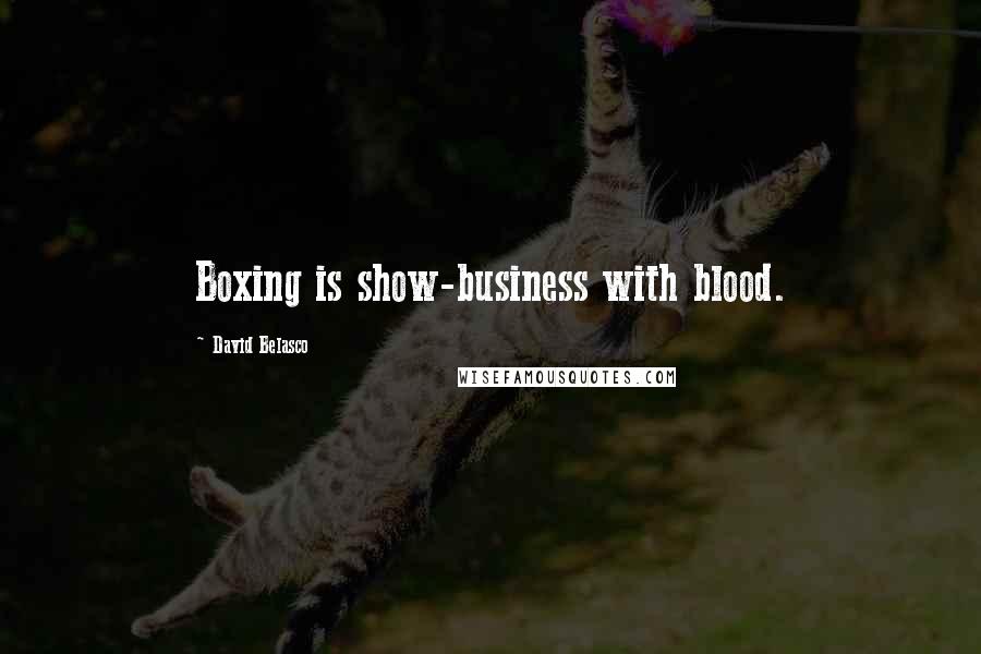 David Belasco Quotes: Boxing is show-business with blood.