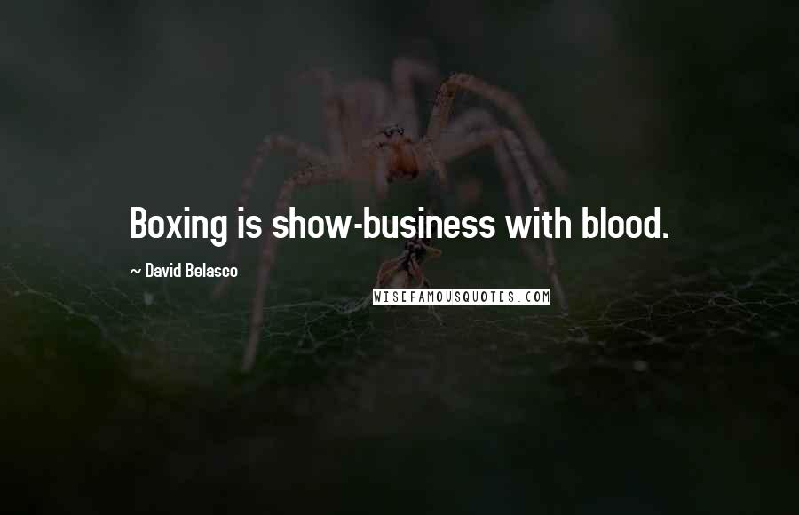 David Belasco Quotes: Boxing is show-business with blood.