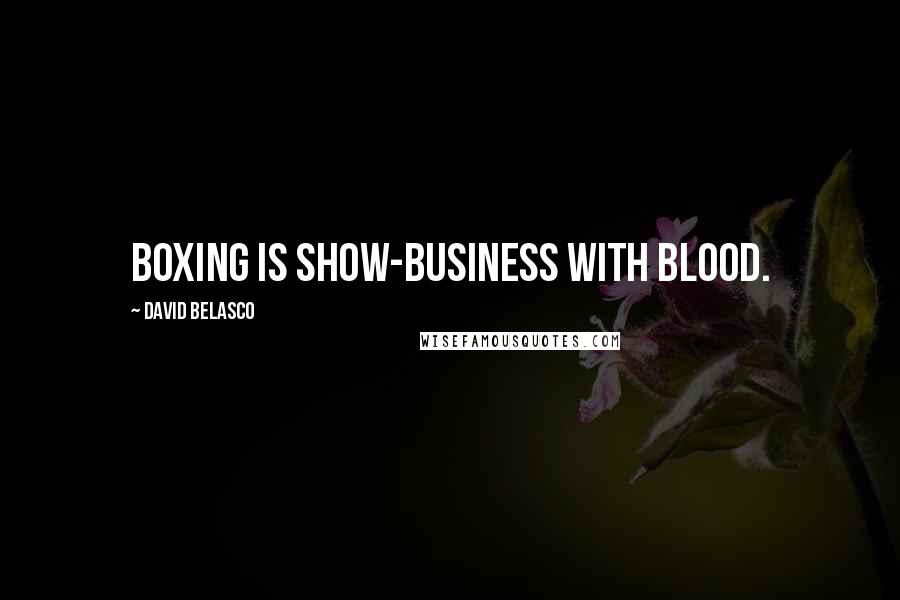 David Belasco Quotes: Boxing is show-business with blood.