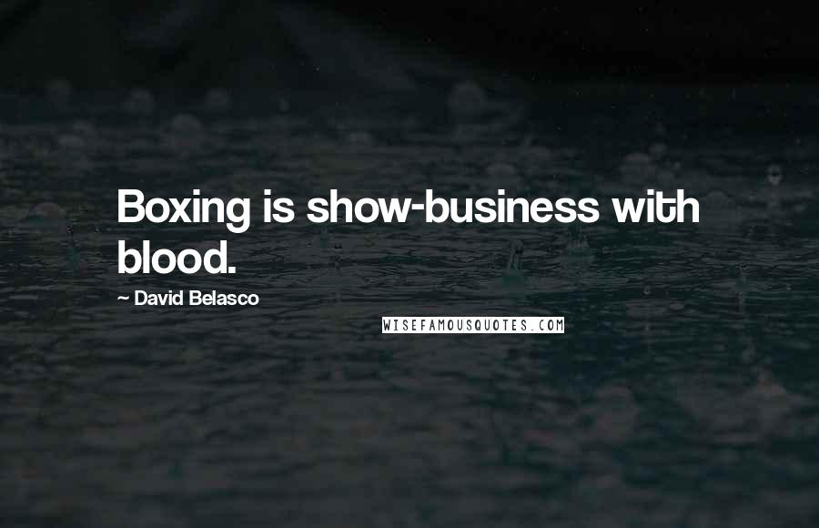 David Belasco Quotes: Boxing is show-business with blood.