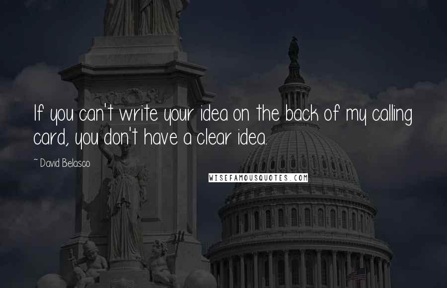 David Belasco Quotes: If you can't write your idea on the back of my calling card, you don't have a clear idea.
