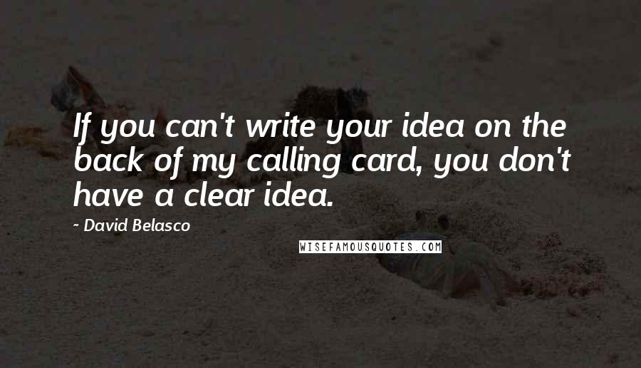 David Belasco Quotes: If you can't write your idea on the back of my calling card, you don't have a clear idea.