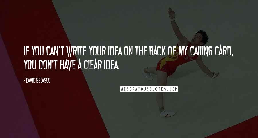 David Belasco Quotes: If you can't write your idea on the back of my calling card, you don't have a clear idea.