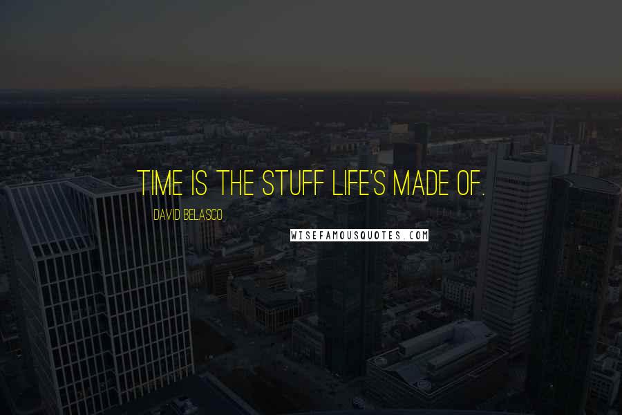 David Belasco Quotes: Time is the stuff life's made of.