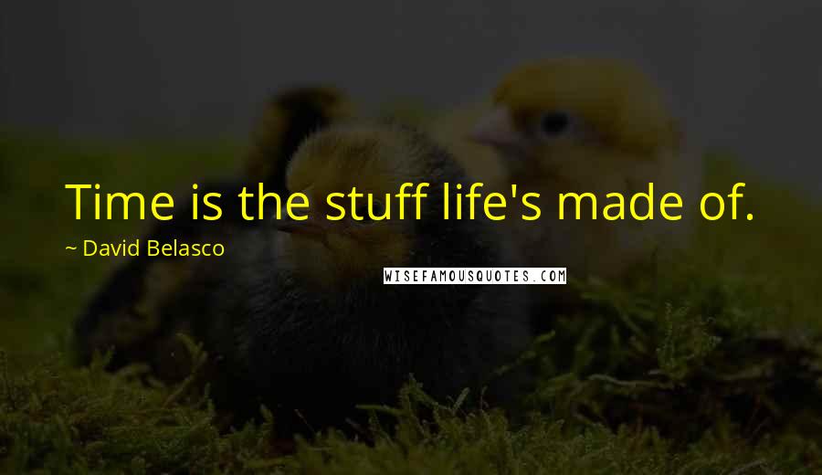 David Belasco Quotes: Time is the stuff life's made of.