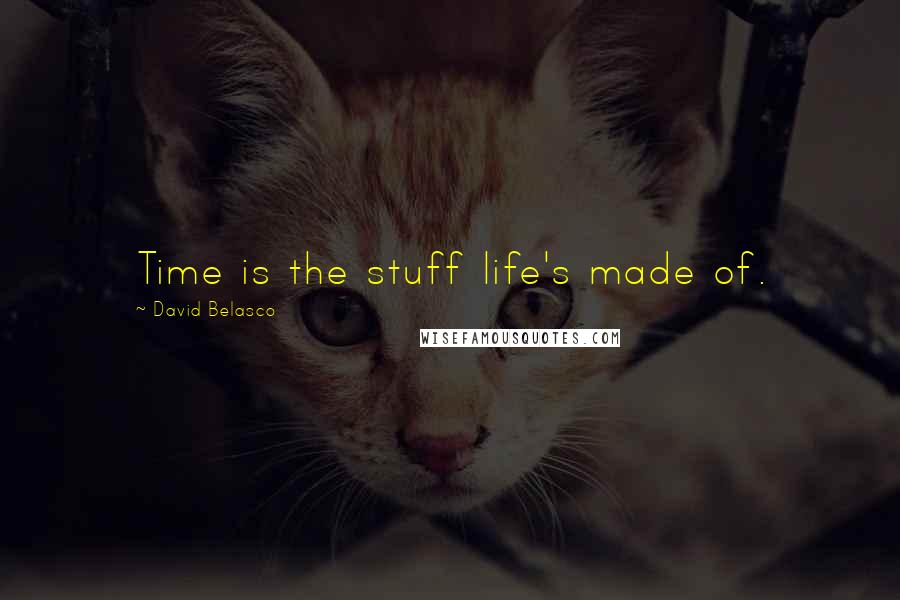 David Belasco Quotes: Time is the stuff life's made of.