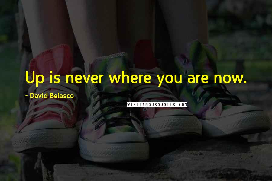 David Belasco Quotes: Up is never where you are now.