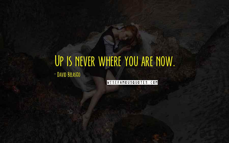 David Belasco Quotes: Up is never where you are now.