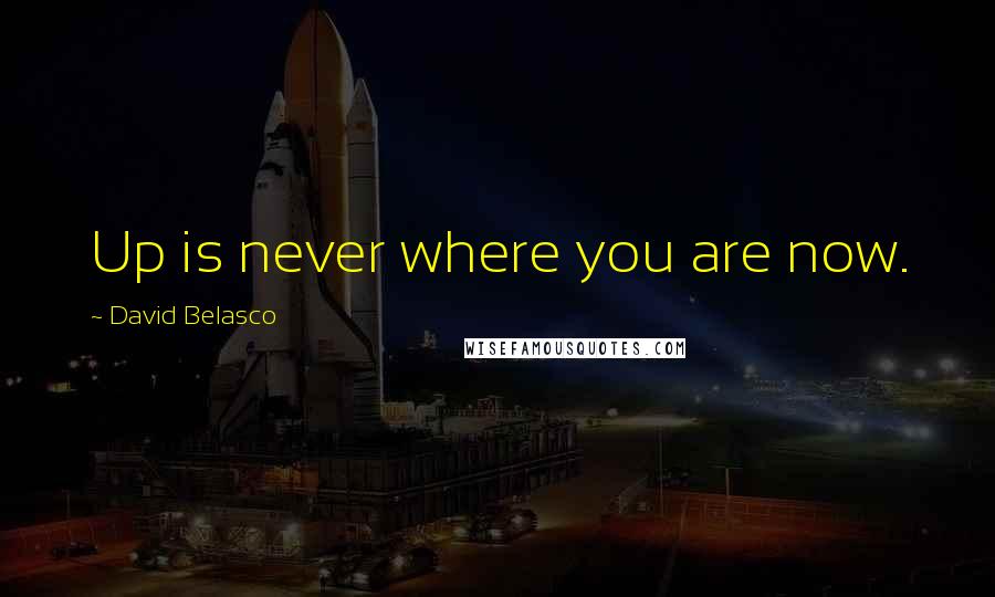 David Belasco Quotes: Up is never where you are now.