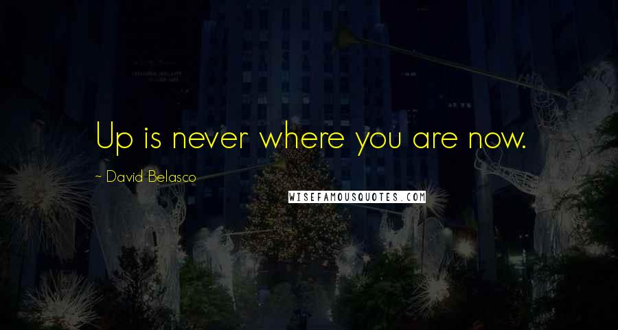 David Belasco Quotes: Up is never where you are now.