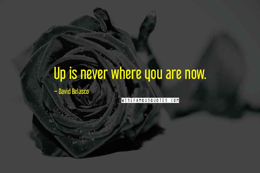 David Belasco Quotes: Up is never where you are now.