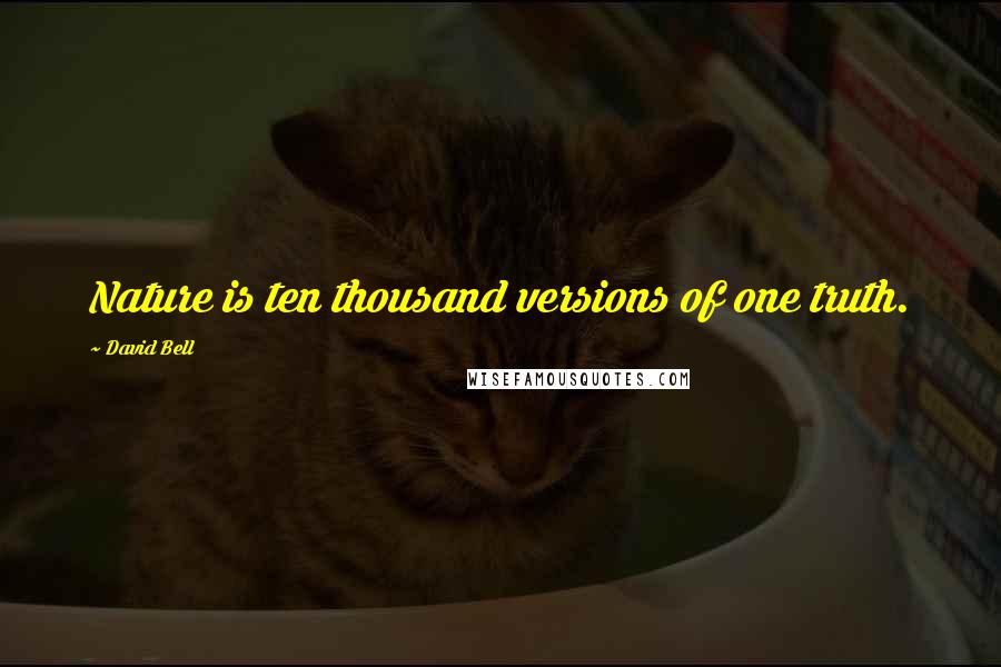 David Bell Quotes: Nature is ten thousand versions of one truth.
