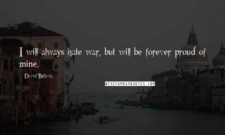David Bellavia Quotes: I will always hate war, but will be forever proud of mine.