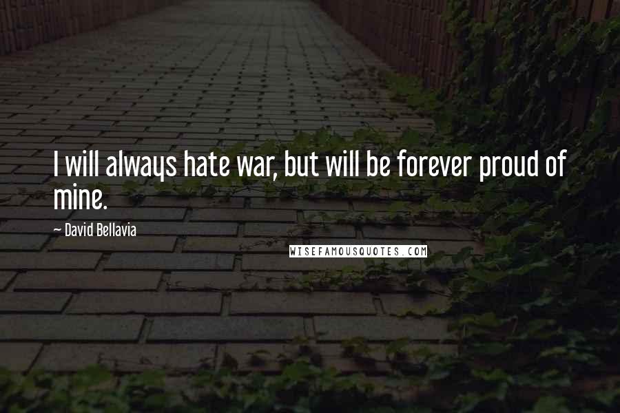 David Bellavia Quotes: I will always hate war, but will be forever proud of mine.