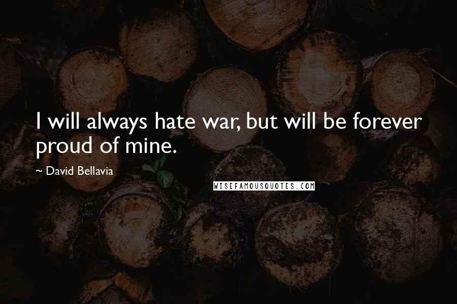 David Bellavia Quotes: I will always hate war, but will be forever proud of mine.