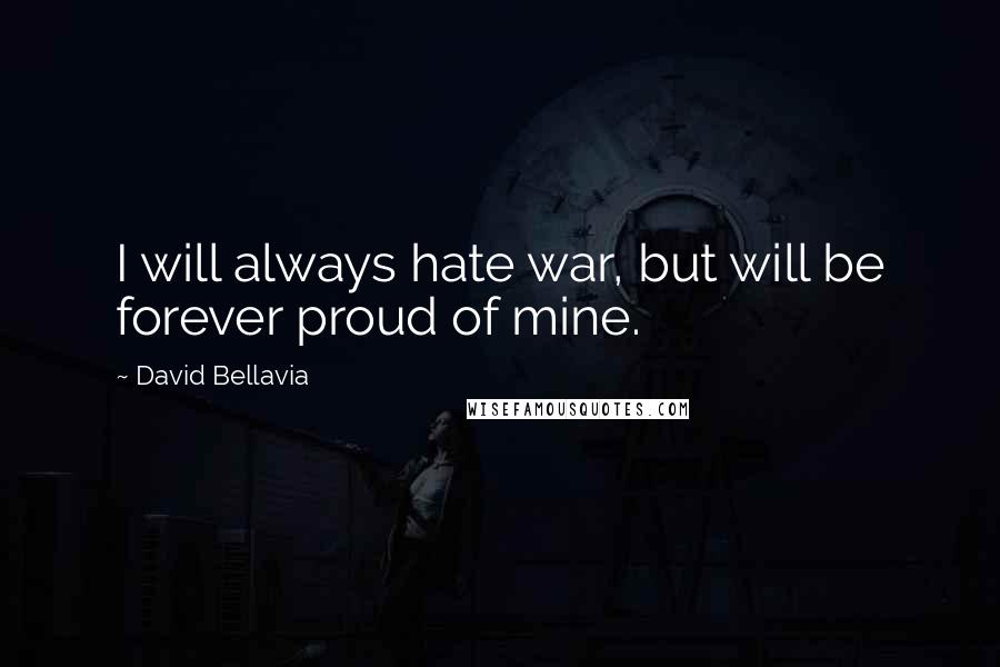 David Bellavia Quotes: I will always hate war, but will be forever proud of mine.