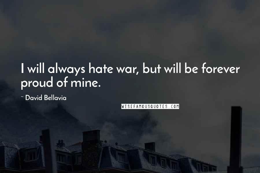 David Bellavia Quotes: I will always hate war, but will be forever proud of mine.