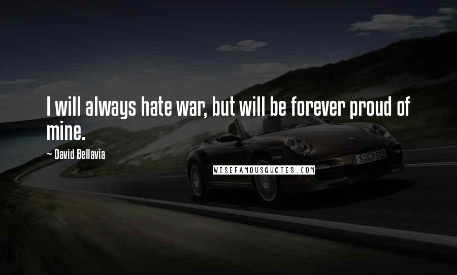 David Bellavia Quotes: I will always hate war, but will be forever proud of mine.