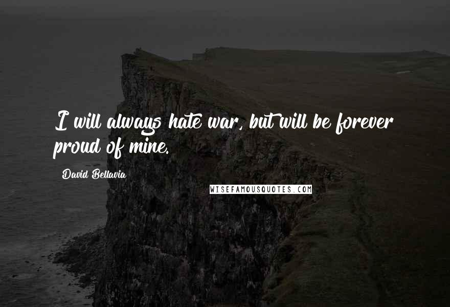 David Bellavia Quotes: I will always hate war, but will be forever proud of mine.